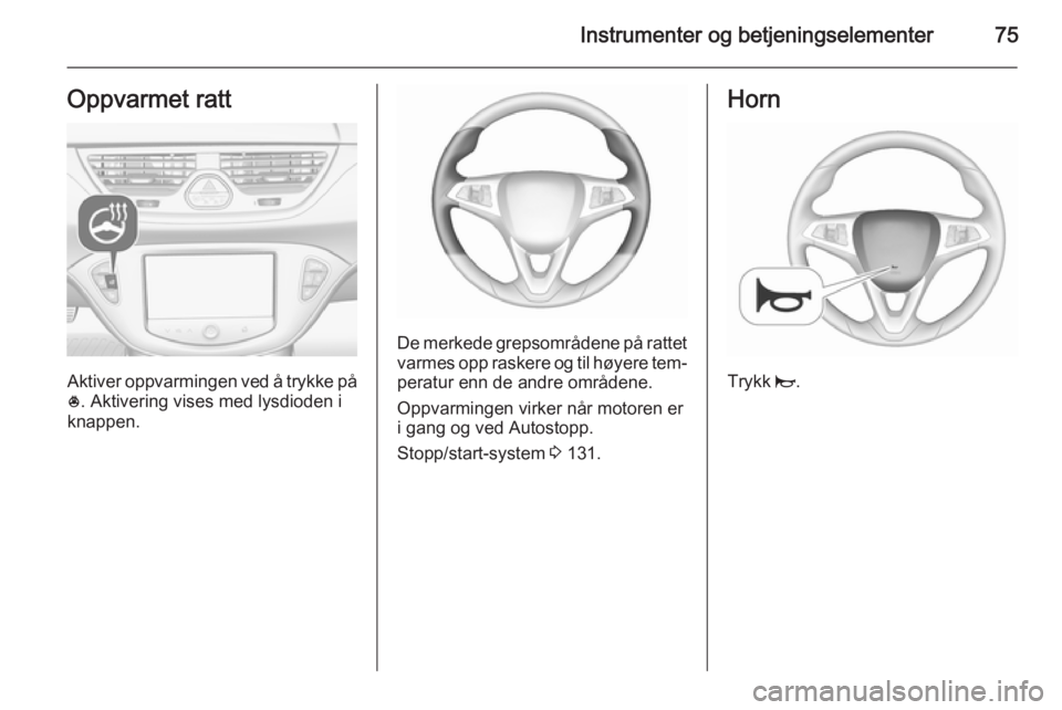 OPEL CORSA 2015.75 Instruksjonsbok Instrumenter og betjeningselementer75Oppvarmet ratt
Aktiver oppvarmingen ved å trykke på* . Aktivering vises med lysdioden i
knappen.
De merkede grepsområdene på rattet
varmes opp raskere og til h OPEL CORSA 2015.75 Instruksjonsbok Instrumenter og betjeningselementer75Oppvarmet ratt
Aktiver oppvarmingen ved å trykke på* . Aktivering vises med lysdioden i
knappen.
De merkede grepsområdene på rattet
varmes opp raskere og til h