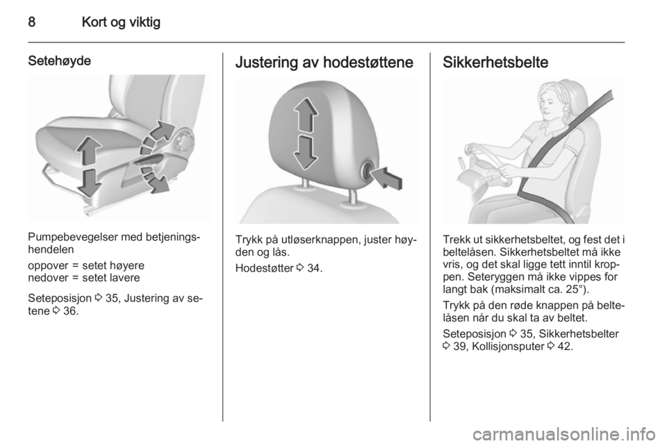 OPEL CORSA 2015.75  Instruksjonsbok 8Kort og viktig
Setehøyde
Pumpebevegelser med betjenings‐
hendelen
oppover=setet høyerenedover=setet lavere
Seteposisjon  3 35, Justering av se‐
tene  3 36.
Justering av hodestøttene
Trykk på 
