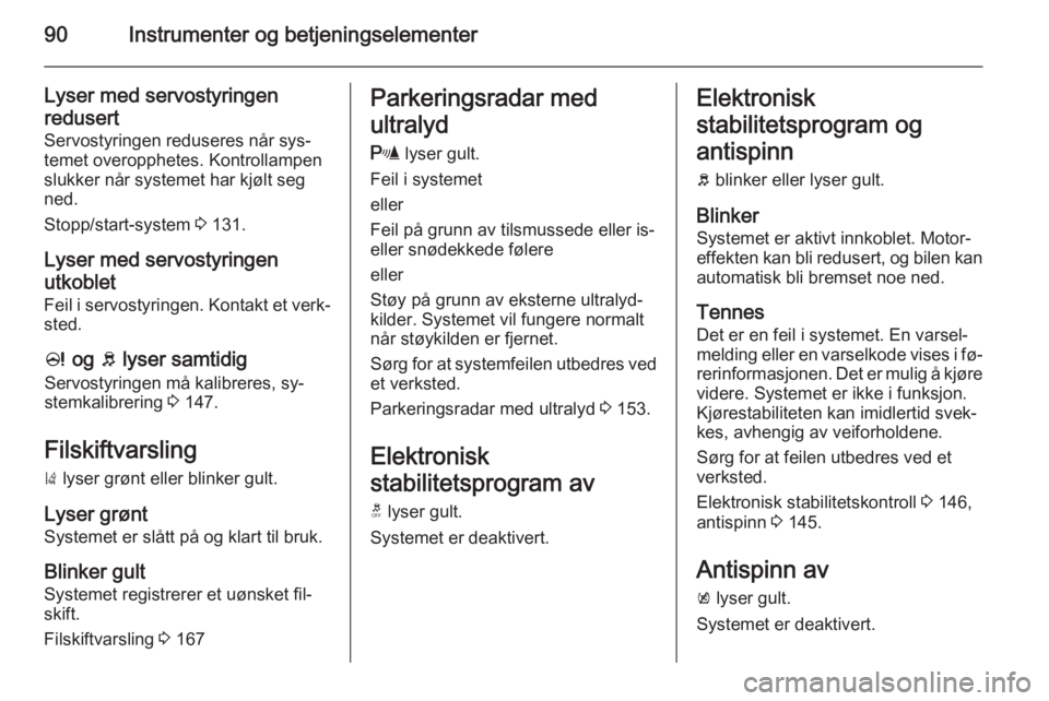 OPEL CORSA 2015.75  Instruksjonsbok 90Instrumenter og betjeningselementer
Lyser med servostyringenredusert
Servostyringen reduseres når sys‐
temet overopphetes. Kontrollampen
slukker når systemet har kjølt seg
ned.
Stopp/start-syst