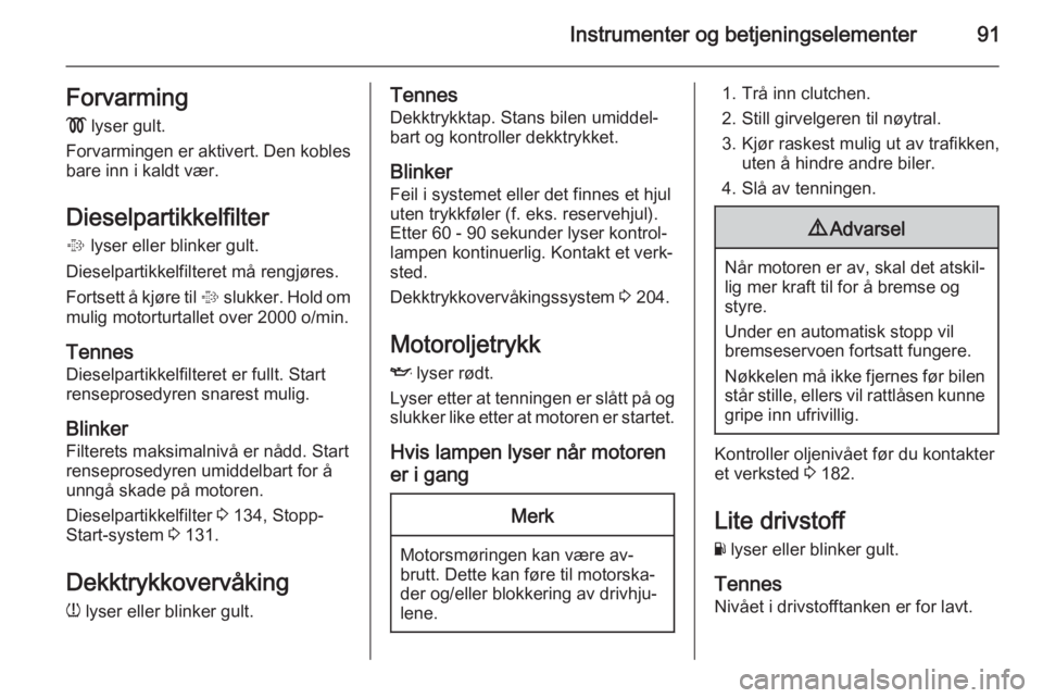 OPEL CORSA 2015.75  Instruksjonsbok Instrumenter og betjeningselementer91Forvarming!  lyser gult.
Forvarmingen er aktivert. Den kobles
bare inn i kaldt vær.
Dieselpartikkelfilter
%  lyser eller blinker gult.
Dieselpartikkelfilteret må