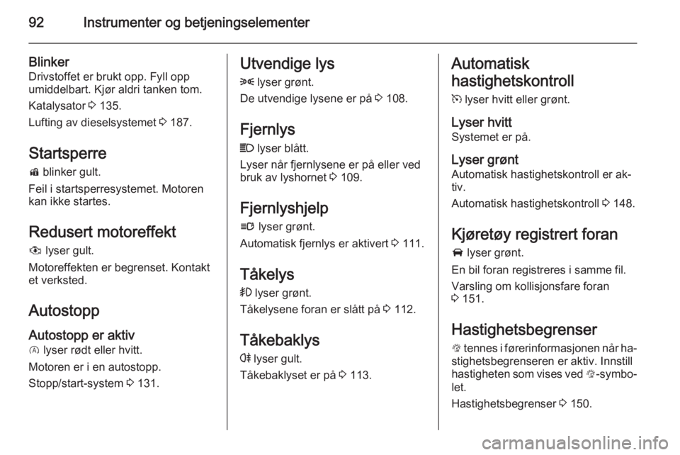 OPEL CORSA 2015.75  Instruksjonsbok 92Instrumenter og betjeningselementer
Blinker
Drivstoffet er brukt opp. Fyll opp
umiddelbart. Kjør aldri tanken tom.
Katalysator  3 135.
Lufting av dieselsystemet  3 187.
Startsperre
d  blinker gult.