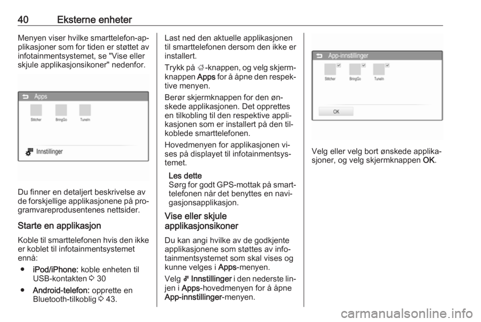 OPEL CORSA 2016  Brukerhåndbok for infotainmentsystem 40Eksterne enheterMenyen viser hvilke smarttelefon-ap‐
plikasjoner som for tiden er støttet av
infotainmentsystemet, se "Vise eller
skjule applikasjonsikoner" nedenfor.
Du finner en detalje