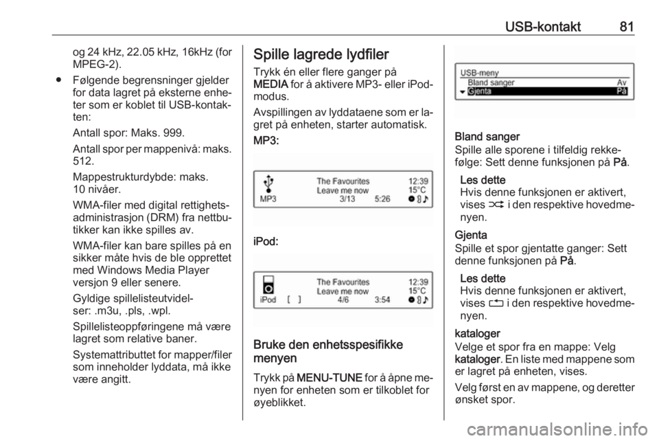 OPEL CORSA 2016 Brukerhåndbok for infotainmentsystem USB-kontakt81og 24 kHz, 22.05 kHz, 16kHz (for
MPEG-2).
● Følgende begrensninger gjelder for data lagret på eksterne enhe‐
ter som er koblet til USB-kontak‐
ten:
Antall spor: Maks. 999.
Antall OPEL CORSA 2016 Brukerhåndbok for infotainmentsystem USB-kontakt81og 24 kHz, 22.05 kHz, 16kHz (for
MPEG-2).
● Følgende begrensninger gjelder for data lagret på eksterne enhe‐
ter som er koblet til USB-kontak‐
ten:
Antall spor: Maks. 999.
Antall