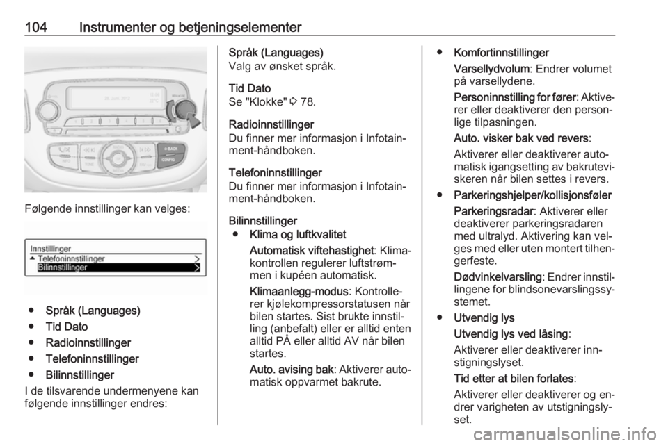 OPEL CORSA 2016  Instruksjonsbok 104Instrumenter og betjeningselementer
Følgende innstillinger kan velges:
●Språk (Languages)
● Tid Dato
● Radioinnstillinger
● Telefoninnstillinger
● Bilinnstillinger
I de tilsvarende unde