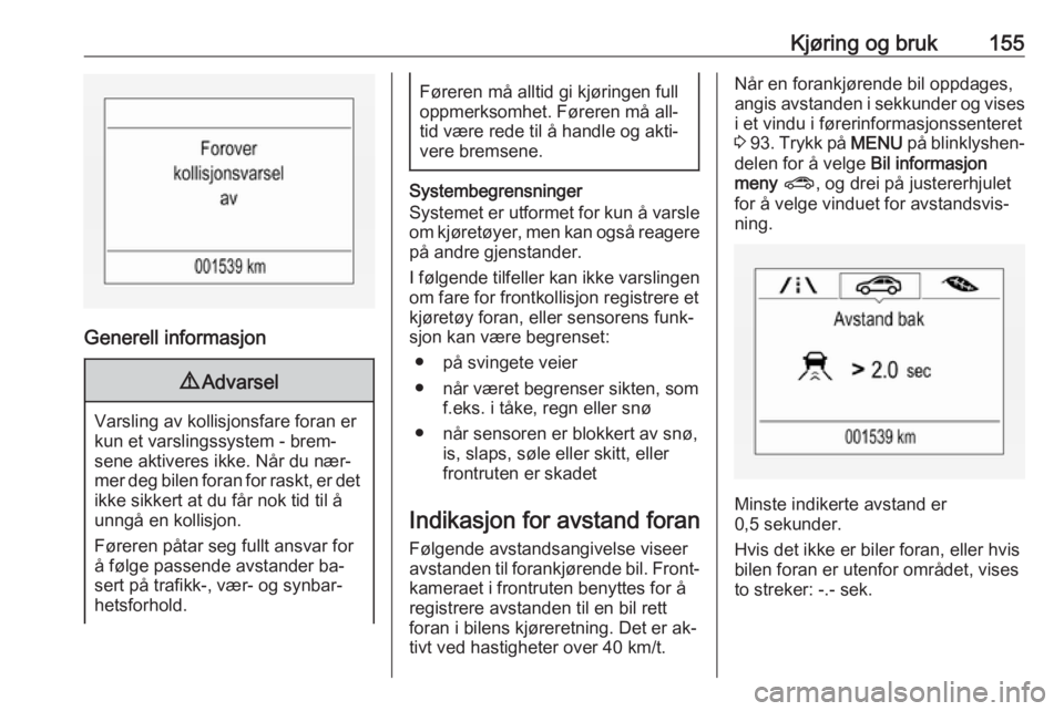 OPEL CORSA 2016  Instruksjonsbok Kjøring og bruk155
Generell informasjon
9Advarsel
Varsling av kollisjonsfare foran er
kun et varslingssystem - brem‐
sene aktiveres ikke. Når du nær‐
mer deg bilen foran for raskt, er det ikke 