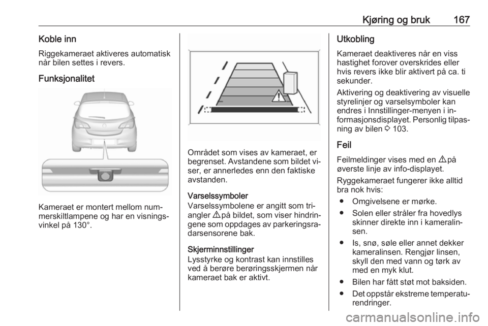 OPEL CORSA 2016  Instruksjonsbok Kjøring og bruk167Koble innRiggekameraet aktiveres automatisk
når bilen settes i revers.
Funksjonalitet
Kameraet er montert mellom num‐
merskiltlampene og har en visnings‐
vinkel på 130°.
Omr�