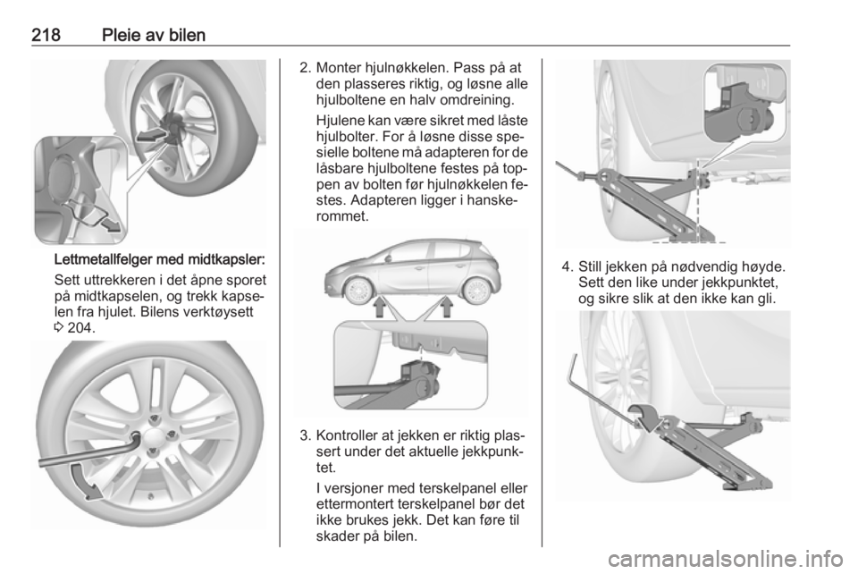 OPEL CORSA 2016  Instruksjonsbok 218Pleie av bilen
Lettmetallfelger med midtkapsler:
Sett uttrekkeren i det åpne sporet
på midtkapselen, og trekk kapse‐
len fra hjulet. Bilens verktøysett
3  204.
2. Monter hjulnøkkelen. Pass p