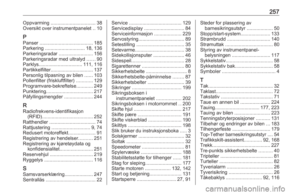 OPEL CORSA 2016 Instruksjonsbok 257Oppvarming ................................. 38
Oversikt over instrumentpanelet ..10
P Panser ....................................... 185
Parkering ............................. 18, 136
Parkerin OPEL CORSA 2016 Instruksjonsbok 257Oppvarming ................................. 38
Oversikt over instrumentpanelet ..10
P Panser ....................................... 185
Parkering ............................. 18, 136
Parkerin