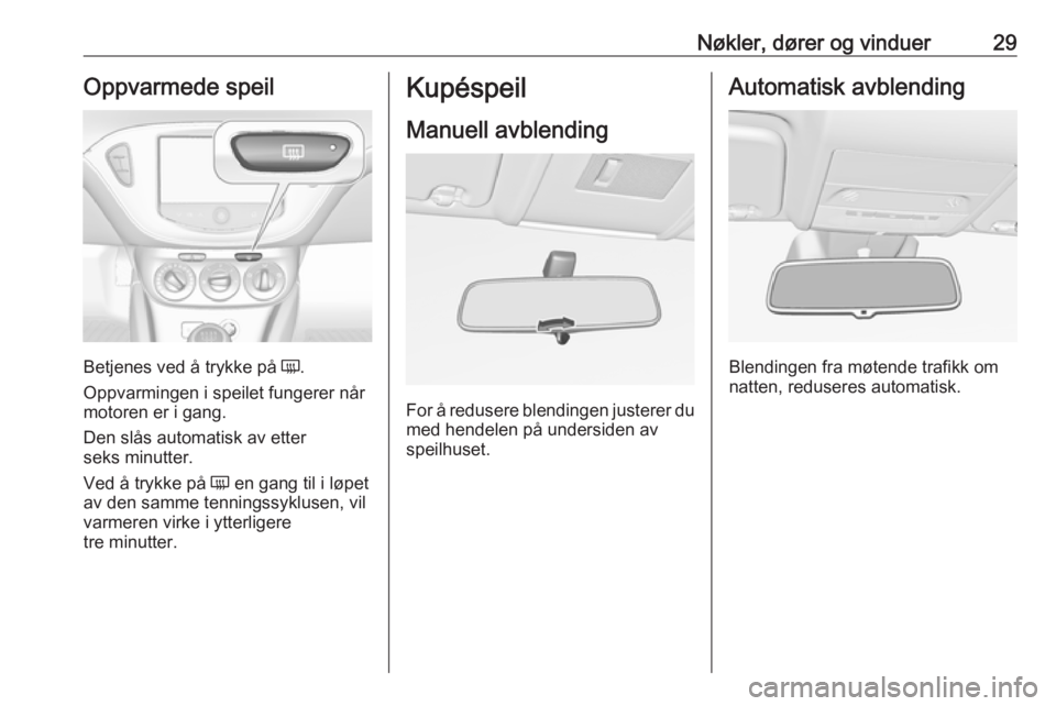 OPEL CORSA 2016  Instruksjonsbok Nøkler, dører og vinduer29Oppvarmede speil
Betjenes ved å trykke på Ü.
Oppvarmingen i speilet fungerer når motoren er i gang.
Den slås automatisk av etter
seks minutter.
Ved å trykke på  Ü e