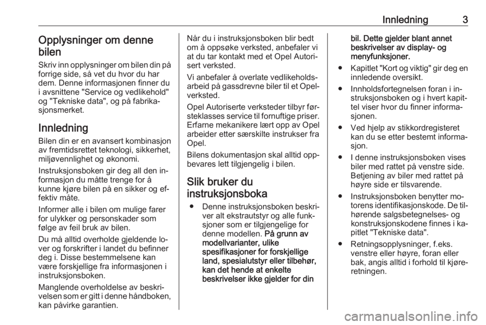 OPEL CORSA 2016  Instruksjonsbok Innledning3Opplysninger om denne
bilen
Skriv inn opplysninger om bilen din på forrige side, så vet du hvor du har
dem. Denne informasjonen finner du
i avsnittene "Service og vedlikehold"
og 