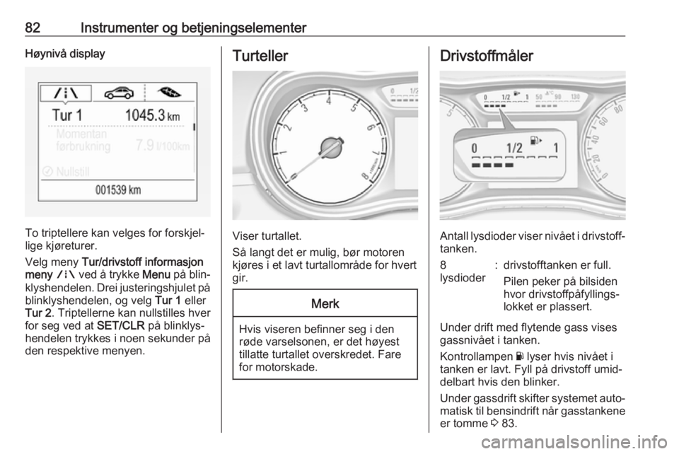 OPEL CORSA 2016 Instruksjonsbok 82Instrumenter og betjeningselementerHøynivå display
To triptellere kan velges for forskjel‐
lige kjøreturer.
Velg meny Tur/drivstoff informasjon
meny ; ved å trykke Menu på blin‐
klyshen OPEL CORSA 2016 Instruksjonsbok 82Instrumenter og betjeningselementerHøynivå display
To triptellere kan velges for forskjel‐
lige kjøreturer.
Velg meny Tur/drivstoff informasjon
meny ; ved å trykke Menu på blin‐
klyshen