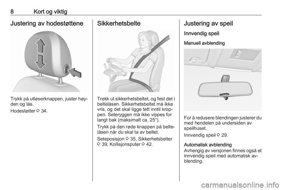 OPEL CORSA 2016  Instruksjonsbok 8Kort og viktigJustering av hodestøttene
Trykk på utløserknappen, juster høy‐
den og lås.
Hodestøtter  3 34.
Sikkerhetsbelte
Trekk ut sikkerhetsbeltet, og fest det i
beltelåsen. Sikkerhetsbel