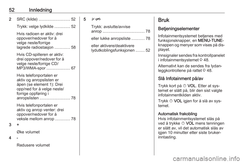 OPEL CORSA 2016.5 Brukerhåndbok for infotainmentsystem 52Innledning2SRC (kilde) ............................ 52
Trykk: velge lydkilde .............. 52
Hvis radioen er aktiv: drei
oppover/nedover for å
velge neste/forrige
lagrede radiostasjon ........... OPEL CORSA 2016.5 Brukerhåndbok for infotainmentsystem 52Innledning2SRC (kilde) ............................ 52
Trykk: velge lydkilde .............. 52
Hvis radioen er aktiv: drei
oppover/nedover for å
velge neste/forrige
lagrede radiostasjon ...........
