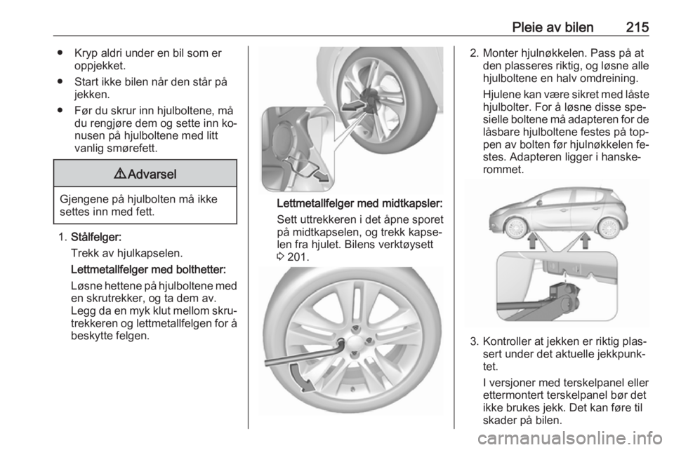 OPEL CORSA 2016.5 Instruksjonsbok Pleie av bilen215● Kryp aldri under en bil som eroppjekket.
● Start ikke bilen når den står på jekken.
● Før du skrur inn hjulboltene, må du rengjøre dem og sette inn ko‐
nusen på hjulb OPEL CORSA 2016.5 Instruksjonsbok Pleie av bilen215● Kryp aldri under en bil som eroppjekket.
● Start ikke bilen når den står på jekken.
● Før du skrur inn hjulboltene, må du rengjøre dem og sette inn ko‐
nusen på hjulb