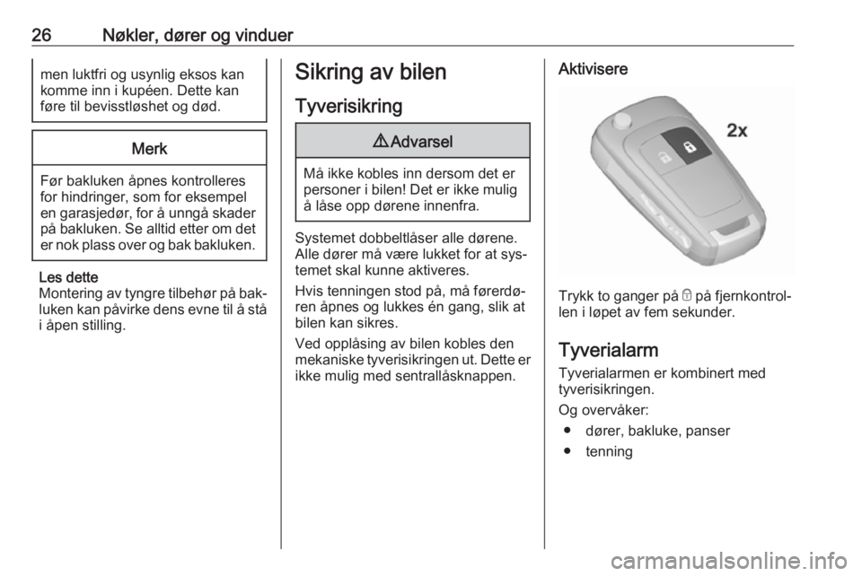 OPEL CORSA 2016.5  Instruksjonsbok 26Nøkler, dører og vinduermen luktfri og usynlig eksos kankomme inn i kupéen. Dette kan
føre til bevisstløshet og død.Merk
Før bakluken åpnes kontrolleres
for hindringer, som for eksempel
en g