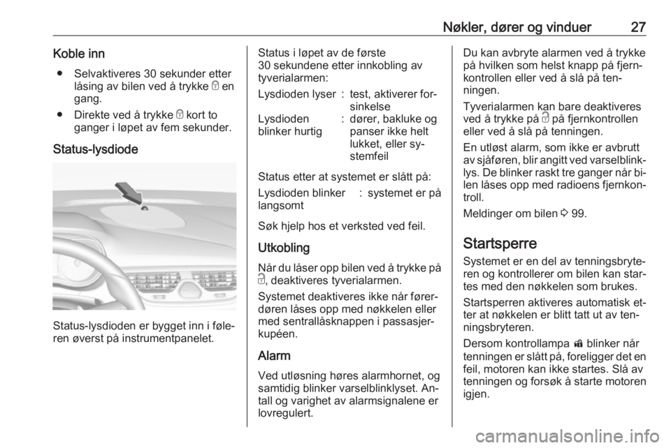 OPEL CORSA 2016.5 Instruksjonsbok Nøkler, dører og vinduer27Koble inn● Selvaktiveres 30 sekunder etter låsing av bilen ved å trykke e en
gang.
● Direkte ved å trykke e kort to
ganger i løpet av fem sekunder.
Status-lysdiod OPEL CORSA 2016.5 Instruksjonsbok Nøkler, dører og vinduer27Koble inn● Selvaktiveres 30 sekunder etter låsing av bilen ved å trykke e en
gang.
● Direkte ved å trykke e kort to
ganger i løpet av fem sekunder.
Status-lysdiod