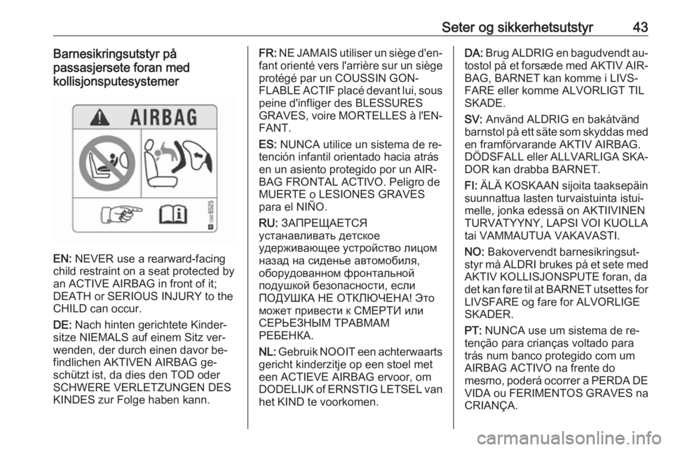 OPEL CORSA 2016.5 Instruksjonsbok Seter og sikkerhetsutstyr43Barnesikringsutstyr på
passasjersete foran med
kollisjonsputesystemer
EN: NEVER use a rearward-facing
child restraint on a seat protected by
an ACTIVE AIRBAG in front of i OPEL CORSA 2016.5 Instruksjonsbok Seter og sikkerhetsutstyr43Barnesikringsutstyr på
passasjersete foran med
kollisjonsputesystemer
EN: NEVER use a rearward-facing
child restraint on a seat protected by
an ACTIVE AIRBAG in front of i