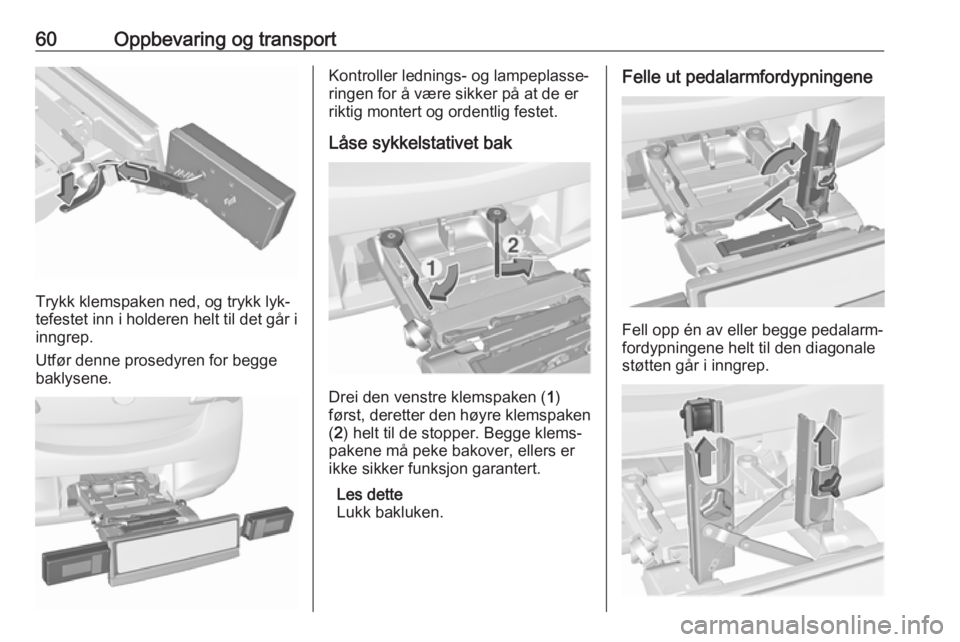 OPEL CORSA 2016.5  Instruksjonsbok 60Oppbevaring og transport
Trykk klemspaken ned, og trykk lyk‐
tefestet inn i holderen helt til det går i inngrep.
Utfør denne prosedyren for begge
baklysene.
Kontroller lednings- og lampeplasse�