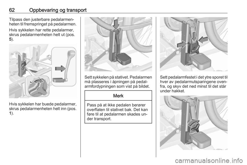 OPEL CORSA 2016.5  Instruksjonsbok 62Oppbevaring og transportTilpass den justerbare pedalarmen‐
heten til fremspringet på pedalarmen.
Hvis sykkelen har rette pedalarmer,
skrus pedalarmenheten helt ut (pos.
5 ).
Hvis sykkelen har bue