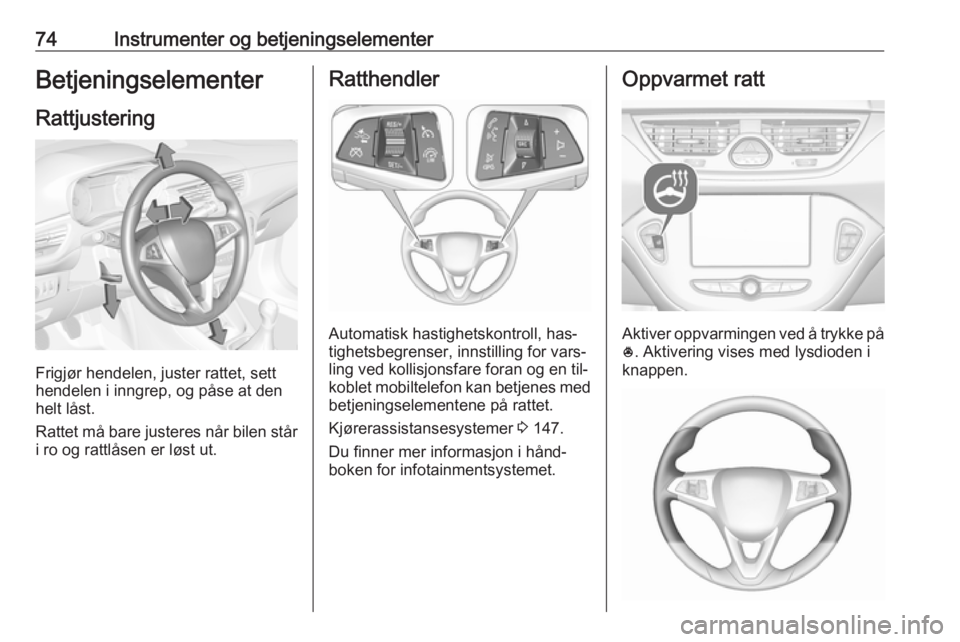 OPEL CORSA 2016.5  Instruksjonsbok 74Instrumenter og betjeningselementerBetjeningselementer
Rattjustering
Frigjør hendelen, juster rattet, sett
hendelen i inngrep, og påse at den
helt låst.
Rattet må bare justeres når bilen står
