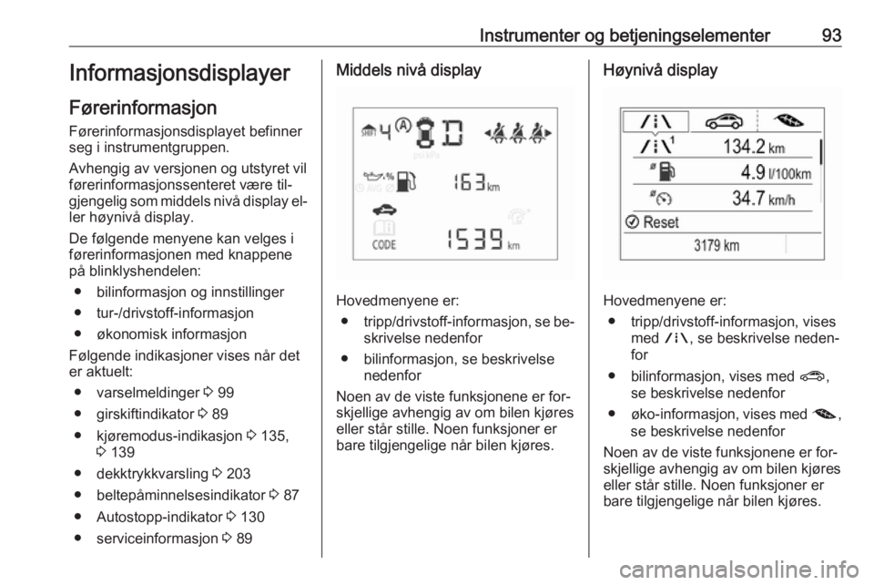 OPEL CORSA 2016.5 Instruksjonsbok Instrumenter og betjeningselementer93Informasjonsdisplayer
Førerinformasjon
Førerinformasjonsdisplayet befinner
seg i instrumentgruppen.
Avhengig av versjonen og utstyret vil
førerinformasjonssente OPEL CORSA 2016.5 Instruksjonsbok Instrumenter og betjeningselementer93Informasjonsdisplayer
Førerinformasjon
Førerinformasjonsdisplayet befinner
seg i instrumentgruppen.
Avhengig av versjonen og utstyret vil
førerinformasjonssente