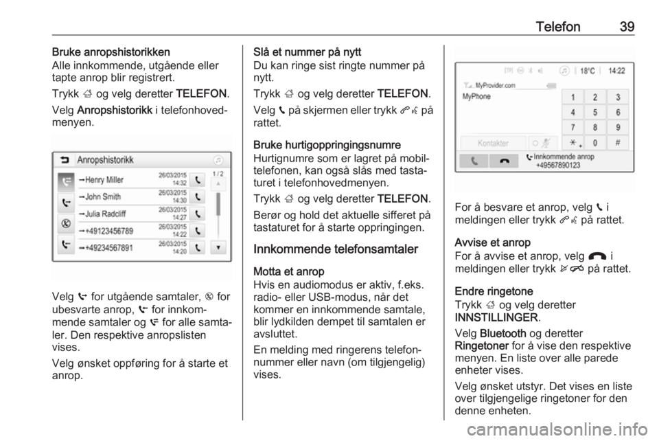 OPEL CORSA 2017  Brukerhåndbok for infotainmentsystem Telefon39Bruke anropshistorikken
Alle innkommende, utgående eller
tapte anrop blir registrert.
Trykk  ; og velg deretter  TELEFON.
Velg  Anropshistorikk  i telefonhoved‐
menyen.
Velg  q for utgåen