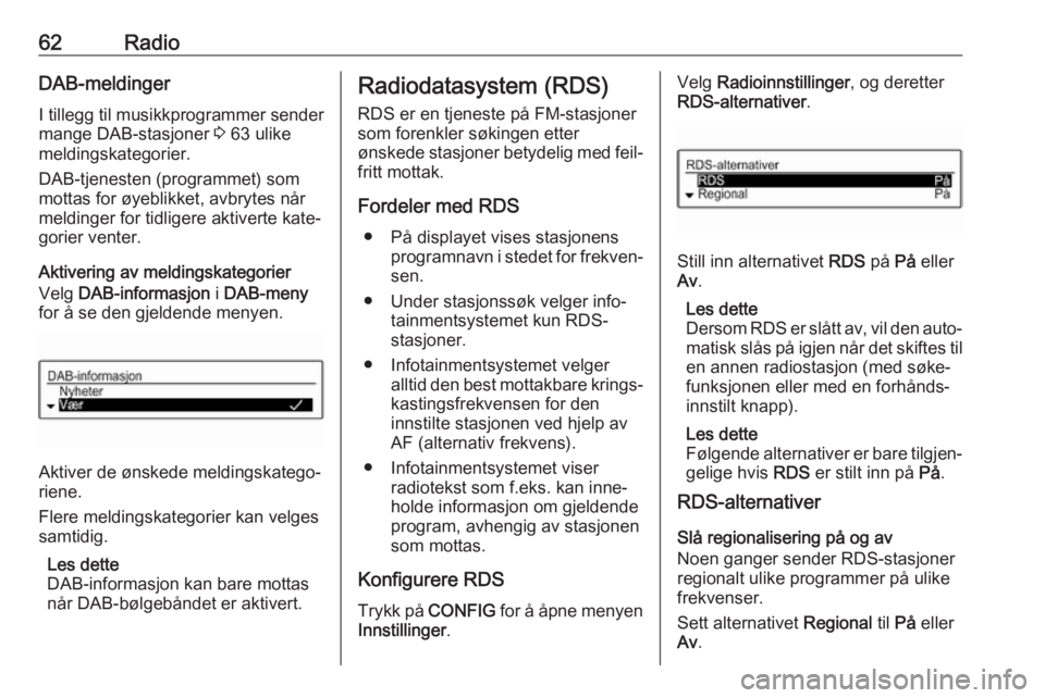 OPEL CORSA 2017  Brukerhåndbok for infotainmentsystem 62RadioDAB-meldingerI tillegg til musikkprogrammer sender
mange DAB-stasjoner  3 63 ulike
meldingskategorier.
DAB-tjenesten (programmet) som
mottas for øyeblikket, avbrytes når
meldinger for tidlige
