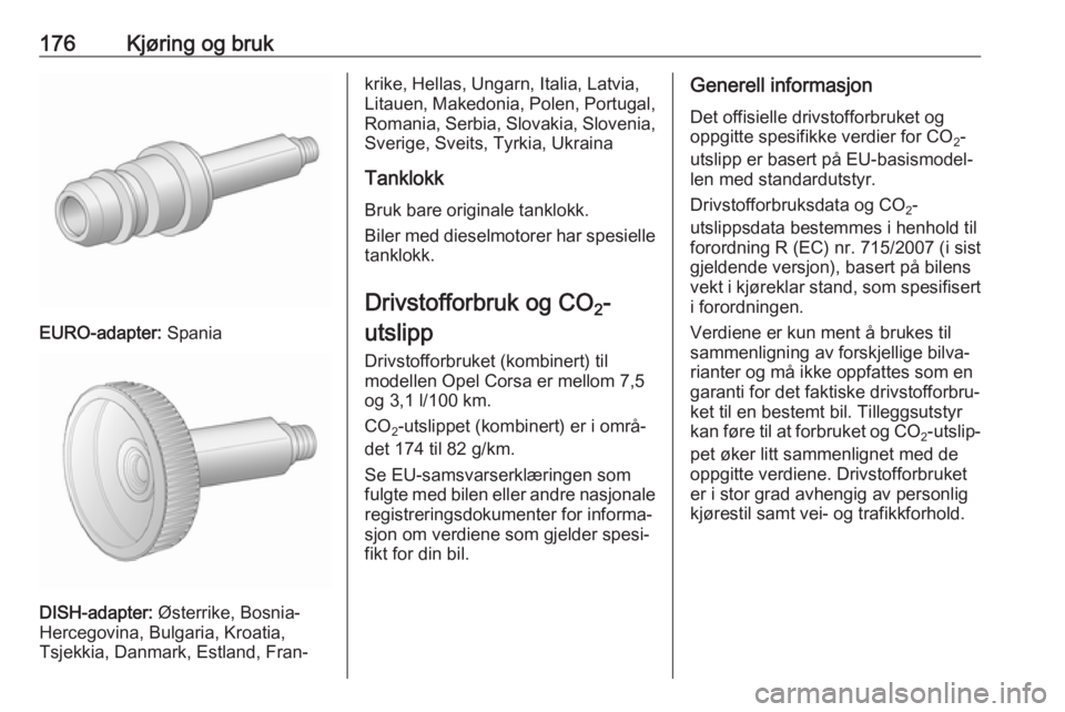 OPEL CORSA 2017 Instruksjonsbok 176Kjøring og bruk
EURO-adapter: Spania
DISH-adapter: Østerrike, Bosnia-
Hercegovina, Bulgaria, Kroatia,
Tsjekkia, Danmark, Estland, Fran‐
krike, Hellas, Ungarn, Italia, Latvia, Litauen, Makedonia OPEL CORSA 2017 Instruksjonsbok 176Kjøring og bruk
EURO-adapter: Spania
DISH-adapter: Østerrike, Bosnia-
Hercegovina, Bulgaria, Kroatia,
Tsjekkia, Danmark, Estland, Fran‐
krike, Hellas, Ungarn, Italia, Latvia, Litauen, Makedonia