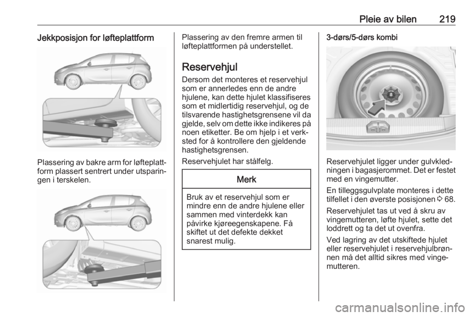 OPEL CORSA 2017 Instruksjonsbok Pleie av bilen219Jekkposisjon for løfteplattform
Plassering av bakre arm for løfteplatt‐form plassert sentrert under utsparin‐
gen i terskelen.
Plassering av den fremre armen til
løfteplattform OPEL CORSA 2017 Instruksjonsbok Pleie av bilen219Jekkposisjon for løfteplattform
Plassering av bakre arm for løfteplatt‐form plassert sentrert under utsparin‐
gen i terskelen.
Plassering av den fremre armen til
løfteplattform