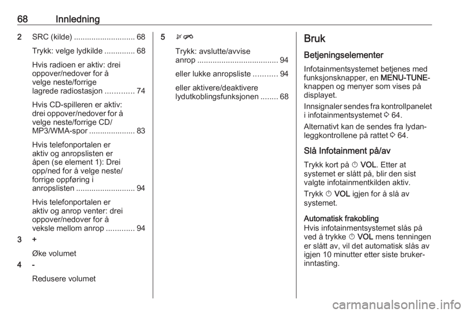 OPEL CORSA E 2017.5 Brukerhåndbok for infotainmentsystem 68Innledning2SRC (kilde) ............................ 68
Trykk: velge lydkilde .............. 68
Hvis radioen er aktiv: drei
oppover/nedover for å
velge neste/forrige
lagrede radiostasjon ........... OPEL CORSA E 2017.5 Brukerhåndbok for infotainmentsystem 68Innledning2SRC (kilde) ............................ 68
Trykk: velge lydkilde .............. 68
Hvis radioen er aktiv: drei
oppover/nedover for å
velge neste/forrige
lagrede radiostasjon ...........