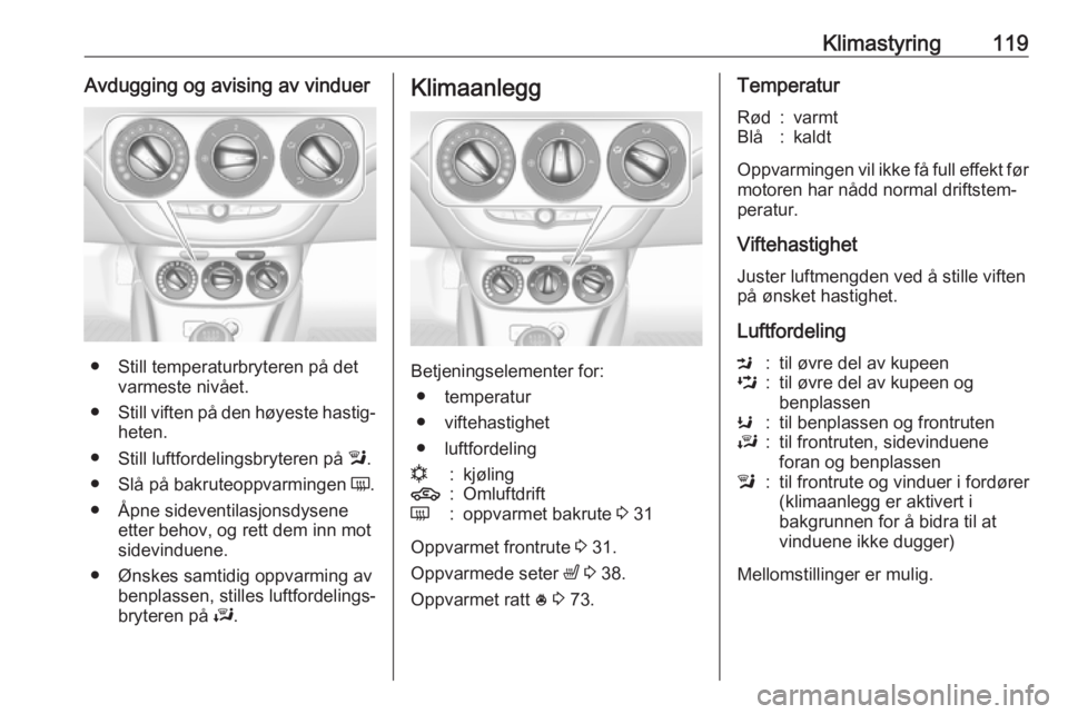 OPEL CORSA E 2017.5 Instruksjonsbok Klimastyring119Avdugging og avising av vinduer
● Still temperaturbryteren på detvarmeste nivået.
● Still viften på den høyeste hastig‐
heten.
● Still luftfordelingsbryteren på l.
● Sl OPEL CORSA E 2017.5 Instruksjonsbok Klimastyring119Avdugging og avising av vinduer
● Still temperaturbryteren på detvarmeste nivået.
● Still viften på den høyeste hastig‐
heten.
● Still luftfordelingsbryteren på l.
● Sl