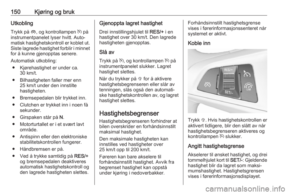 OPEL CORSA E 2017.5  Instruksjonsbok 150Kjøring og brukUtkoblingTrykk på  y, og kontrollampen  m på
instrumentpanelet lyser hvitt. Auto‐
matisk hastighetskontroll er koblet ut.
Siste lagrede hastighet forblir i minnet
for å kunne g