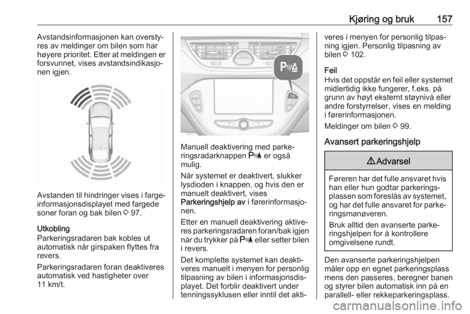 OPEL CORSA E 2017.5  Instruksjonsbok Kjøring og bruk157Avstandsinformasjonen kan oversty‐
res av meldinger om bilen som har
høyere prioritet. Etter at meldingen er
forsvunnet, vises avstandsindikasjo‐
nen igjen.
Avstanden til hindr