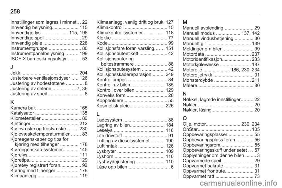 OPEL CORSA E 2017.5 Instruksjonsbok 258Innstillinger som lagres i minnet...22
Innvendig belysning ....................115
Innvendige lys ...................115, 198
Innvendige speil ........................... 29
Innvendig pleie ..... OPEL CORSA E 2017.5 Instruksjonsbok 258Innstillinger som lagres i minnet...22
Innvendig belysning ....................115
Innvendige lys ...................115, 198
Innvendige speil ........................... 29
Innvendig pleie .....