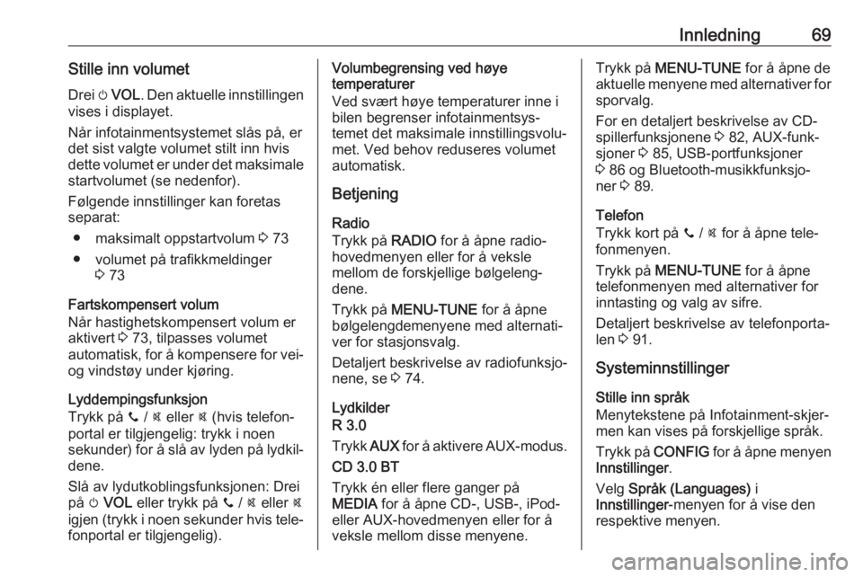 OPEL CORSA E 2018  Brukerhåndbok for infotainmentsystem Innledning69Stille inn volumetDrei  m VOL . Den aktuelle innstillingen
vises i displayet.
Når infotainmentsystemet slås på, er det sist valgte volumet stilt inn hvis
dette volumet er under det maks