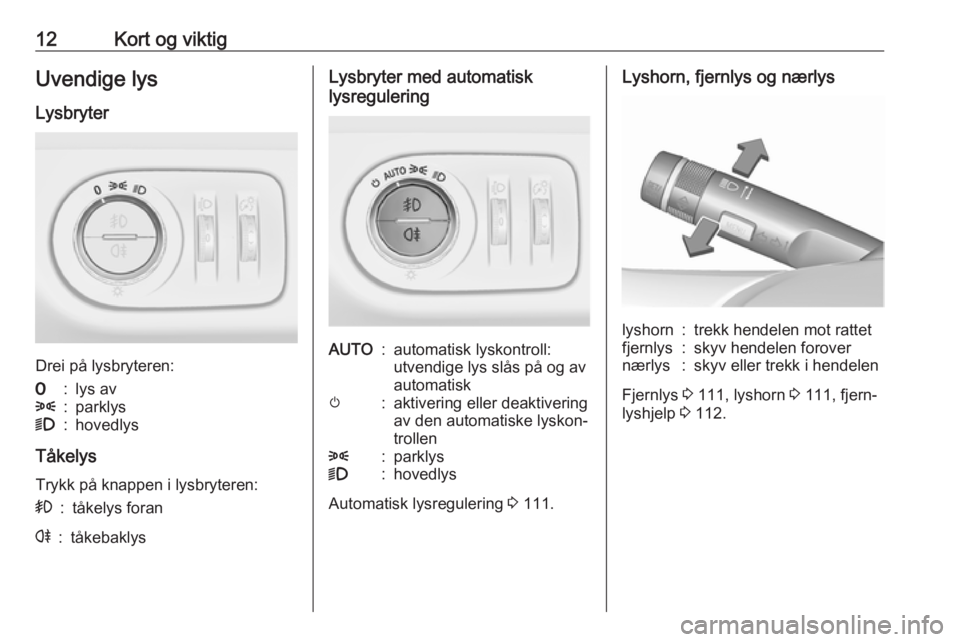 OPEL CORSA E 2018  Instruksjonsbok 12Kort og viktigUvendige lys
Lysbryter
Drei på lysbryteren:
7:lys av8:parklys9:hovedlys
Tåkelys
Trykk på knappen i lysbryteren:
>:tåkelys foranr:tåkebaklysLysbryter med automatisk
lysreguleringAU