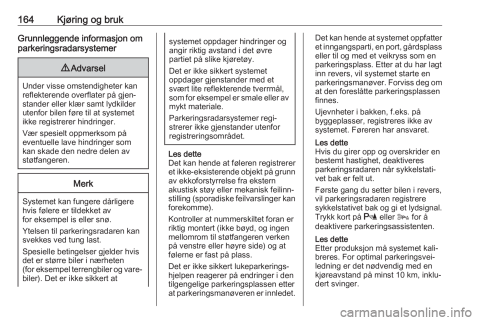 OPEL CORSA E 2018  Instruksjonsbok 164Kjøring og brukGrunnleggende informasjon om
parkeringsradarsystemer9 Advarsel
Under visse omstendigheter kan
reflekterende overflater på gjen‐
stander eller klær samt lydkilder
utenfor bilen f