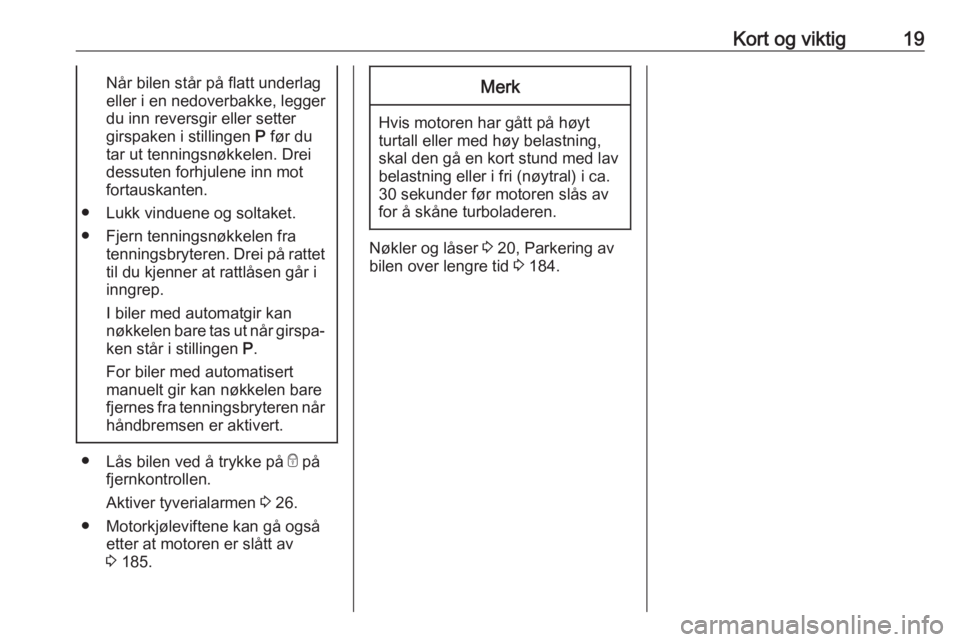 OPEL CORSA E 2018  Instruksjonsbok Kort og viktig19Når bilen står på flatt underlag
eller i en nedoverbakke, legger
du inn reversgir eller setter
girspaken i stillingen  P før du
tar ut tenningsnøkkelen. Drei
dessuten forhjulene i