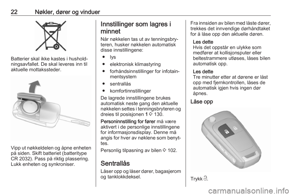 OPEL CORSA E 2018  Instruksjonsbok 22Nøkler, dører og vinduer
Batterier skal ikke kastes i hushold‐
ningsavfallet. De skal leveres inn til
aktuelle mottakssteder.
Vipp ut nøkkeldelen og åpne enheten
på siden. Skift batteriet (ba