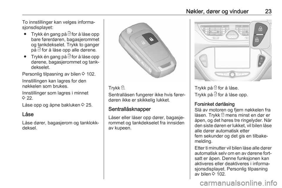 OPEL CORSA E 2018  Instruksjonsbok Nøkler, dører og vinduer23To innstillinger kan velges informa‐
sjonsdisplayet:
● Trykk én gang på  c for å låse opp
bare førerdøren, bagasjerommet
og tankdekselet. Trykk to ganger
på  c f