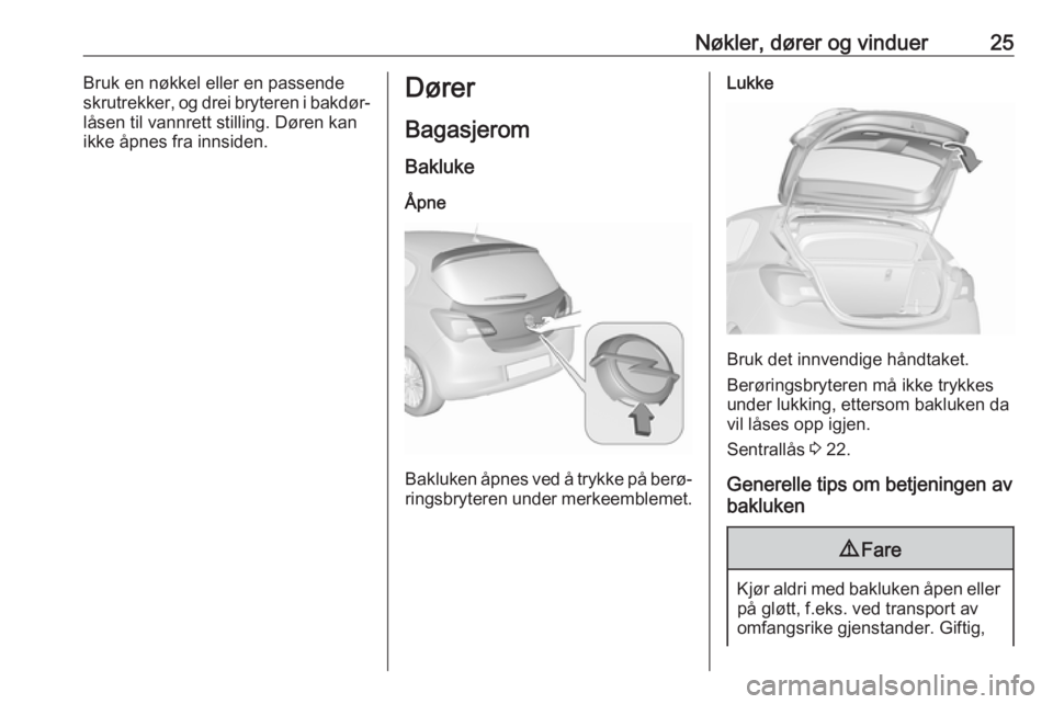 OPEL CORSA E 2018  Instruksjonsbok Nøkler, dører og vinduer25Bruk en nøkkel eller en passende
skrutrekker, og drei bryteren i bakdør‐
låsen til vannrett stilling. Døren kan
ikke åpnes fra innsiden.Dører
Bagasjerom
Bakluke
Åp
