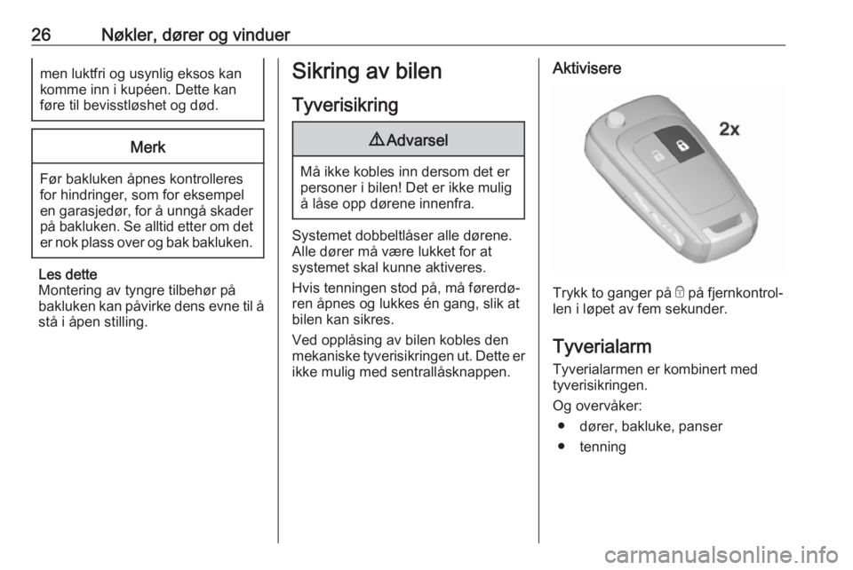 OPEL CORSA E 2018  Instruksjonsbok 26Nøkler, dører og vinduermen luktfri og usynlig eksos kankomme inn i kupéen. Dette kan
føre til bevisstløshet og død.Merk
Før bakluken åpnes kontrolleres
for hindringer, som for eksempel
en g