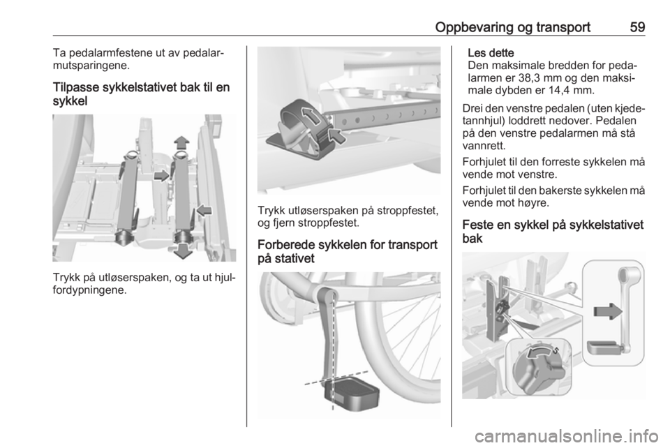 OPEL CORSA E 2018  Instruksjonsbok Oppbevaring og transport59Ta pedalarmfestene ut av pedalar‐
mutsparingene.
Tilpasse sykkelstativet bak til en
sykkel
Trykk på utløserspaken, og ta ut hjul‐ fordypningene.
Trykk utløserspaken p�