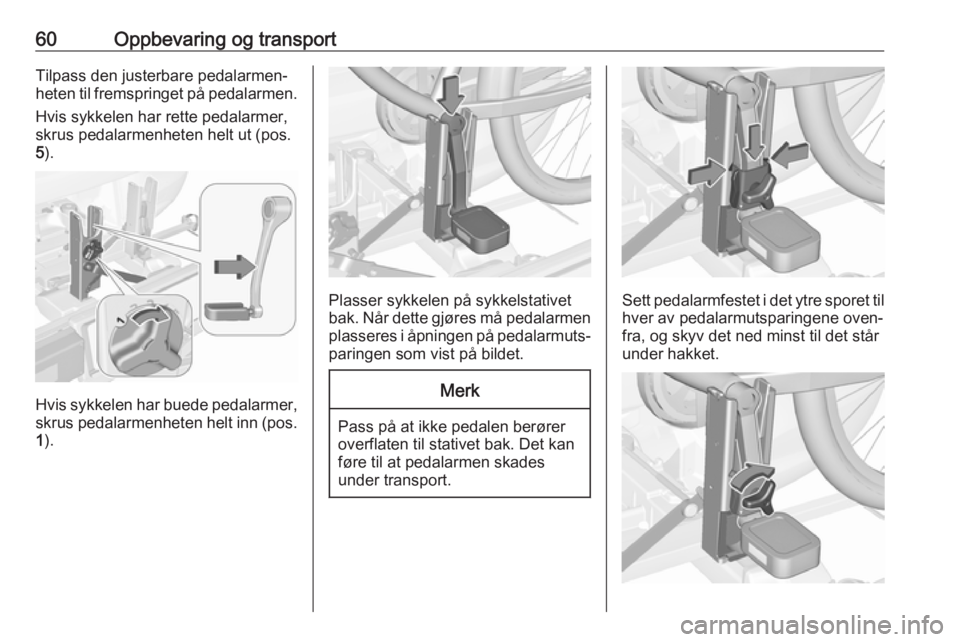 OPEL CORSA E 2018  Instruksjonsbok 60Oppbevaring og transportTilpass den justerbare pedalarmen‐
heten til fremspringet på pedalarmen.
Hvis sykkelen har rette pedalarmer,
skrus pedalarmenheten helt ut (pos.
5 ).
Hvis sykkelen har bue