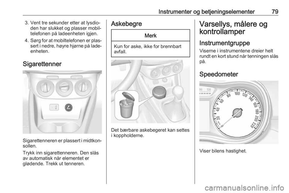 OPEL CORSA E 2018  Instruksjonsbok Instrumenter og betjeningselementer793. Vent tre sekunder etter at lysdio‐den har slukket og plasser mobil‐
telefonen på ladeenheten igjen.
4. Sørg for at mobiltelefonen er plas‐
sert i nedre,