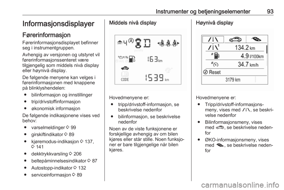 OPEL CORSA E 2018 Instruksjonsbok Instrumenter og betjeningselementer93Informasjonsdisplayer
Førerinformasjon
Førerinformasjonsdisplayet befinner
seg i instrumentgruppen.
Avhengig av versjonen og utstyret vil
førerinformasjonssente OPEL CORSA E 2018 Instruksjonsbok Instrumenter og betjeningselementer93Informasjonsdisplayer
Førerinformasjon
Førerinformasjonsdisplayet befinner
seg i instrumentgruppen.
Avhengig av versjonen og utstyret vil
førerinformasjonssente