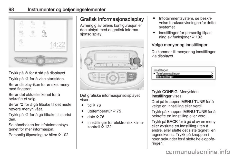 OPEL CORSA E 2018  Instruksjonsbok 98Instrumenter og betjeningselementer
Trykk på X for å slå på displayet.
Trykk på  ; for å vise startsiden.
Berør display-ikon for ønsket meny
med fingeren.
Berør det aktuelle ikonet for å
b