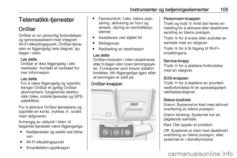 OPEL CORSA E 2018.5  Instruksjonsbok Instrumenter og betjeningselementer105Telematikk-tjenester
OnStar
OnStar er en personlig forbindelses-
og serviceassistent med integrert
Wi-Fi-tilkoblingspunkt. OnStar-tjene‐
sten er tilgjengelig he