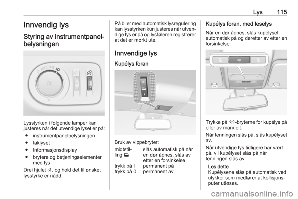 OPEL CORSA E 2018.5  Instruksjonsbok Lys115Innvendig lys
Styring av instrumentpanel- belysningen
Lysstyrken i følgende lamper kan
justeres når det utvendige lyset er på:
● instrumentpanelbelysningen
● taklyset
● Informasjonsdisp