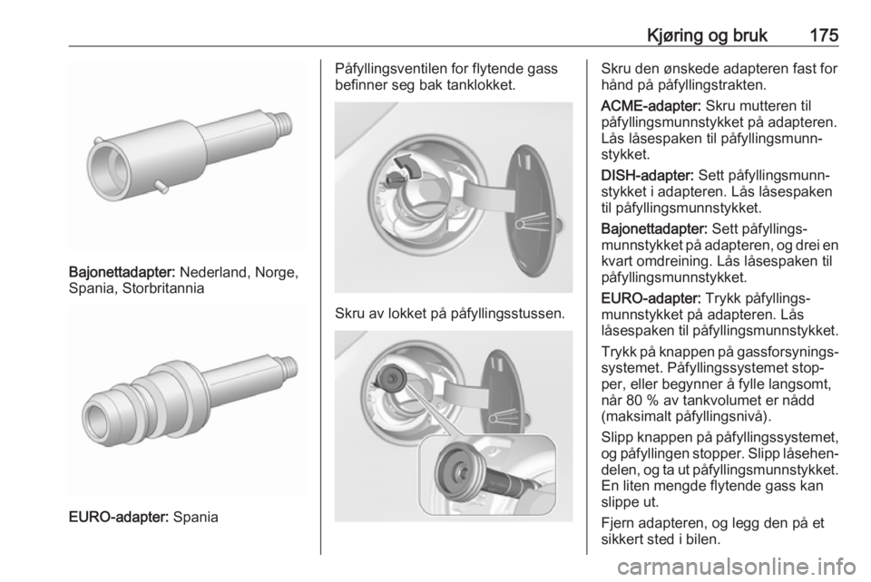 OPEL CORSA E 2018.5 Instruksjonsbok Kjøring og bruk175
Bajonettadapter: Nederland, Norge,
Spania, Storbritannia
EURO-adapter: Spania
Påfyllingsventilen for flytende gass
befinner seg bak tanklokket.
Skru av lokket på påfyllingsstus OPEL CORSA E 2018.5 Instruksjonsbok Kjøring og bruk175
Bajonettadapter: Nederland, Norge,
Spania, Storbritannia
EURO-adapter: Spania
Påfyllingsventilen for flytende gass
befinner seg bak tanklokket.
Skru av lokket på påfyllingsstus